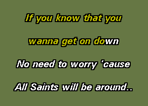 If you know that you

wanna get on down

No need to worry 'cause

All Saints will be around