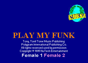 PLAY MY FUNK

Tony, Toni! Tone Music Publishing
Polugram International Publishing Co
All rights reserved used by permussmn

Copyright91395 NuTech ElelIalannl

Female 1 Female 2
