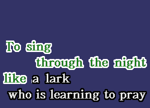mam
mmm
E3931 lark

Who is learning to pray