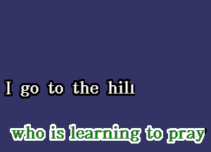 I go to the hill

mmu-um