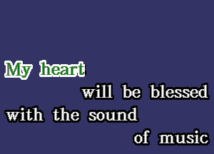 WM

will be blessed
With the sound
of music