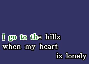 11 fig iahe hills

When my heart
is lonely