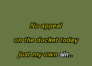 No appeal

on the docket today

just my own sin