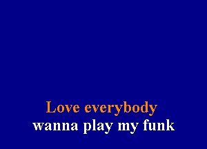 Love everybody
wanna play my funk