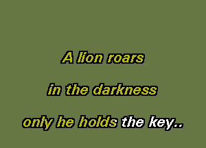 A lion roars

in the darkness

only he holds the key