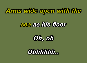 Arms wide open with the

sea as his fioor
Oh, oh

Ohhhhhh..