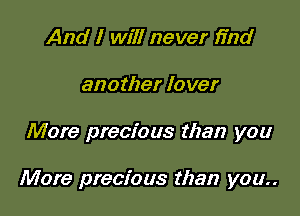 And I will never find
another lover

More precious than you

More precious than you