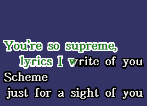 Wm

M E Write of you

Scheme
just for a sight of you