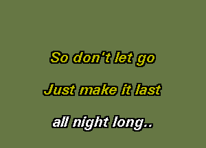 So don't let go

Just make it last

all night long..