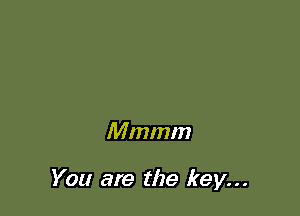 Mmmm

You are the key...