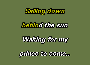 Sailing do wn

behind the sun

Waiting for my

prince to come..