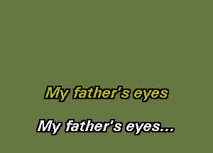 My father's eyes

My father's eyes...