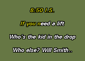 8.'50 1.8.

If you need a lift

Who's the kid in the drop

Who else? Will Smith