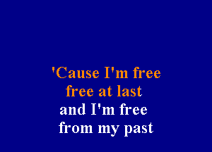 'Cause I'm free

free at last
and I'm free
from my past