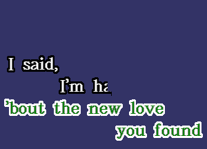 I said,

Fm he
Hmm