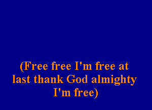 (Free free I'm free at
last thank God almighty
I'm free)