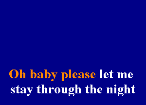 Oh baby please let me
stay through the night