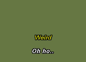 Weird

011 110..