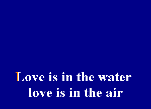 Love is in the water
love is in the air