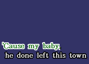 le-e

he done left this town