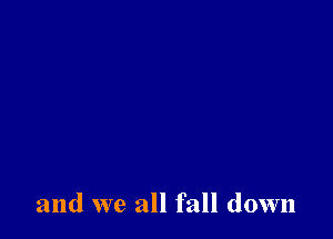 and we all fall down
