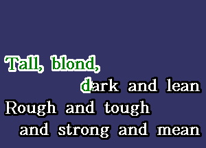 ml...

(Bark and lean
Rough and tough
and strong and mean