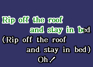 Gm G319 2m?
5133 E35? 33 Thad

(Rip off the roof
and stay in bed)

Oh ! l