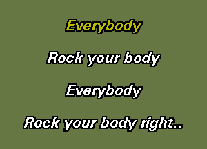 Everybody
Rock your body

Everybody

Rock your body right.