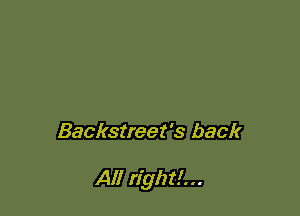 Backstreet's back

All right!. ..