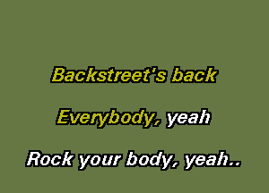 Backstreet's back

Everybody, yeah

Rock your body, yeah