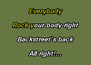Everybody

Rock your body right

Backstreet's back

All right!. ..