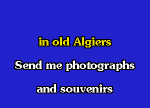 in old Algiers

Send me photographs

and souvenirs