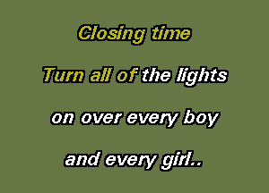 Closing time

Tum all of the lights

on over every boy

and every girl..