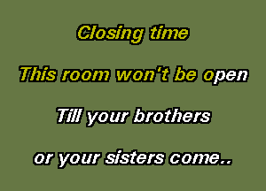 Closing time

This room won't be open
Till your brothers

or your sisters come..