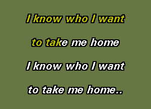 Iknow who I want

to take me home

I know who I want

to take me home..