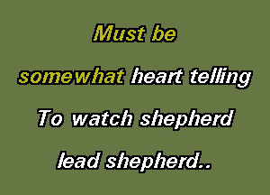 Must be

some what heart telling

To watch shepherd

lead shepherd