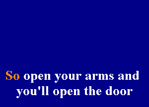 So open your arms and
you'll open the door