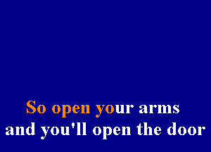 So open your arms
and you'll open the door