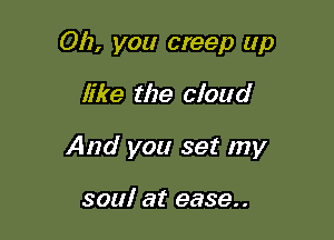 012, you creep up

like the cloud
And you set my

soul at 9339..