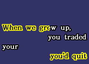 mm ma giaw up,

you.traded

mm

your