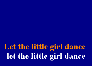 Let the little girl dance
let the little girl dance