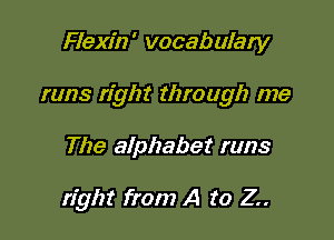Flexin' vocabulary

runs right through me

The alphabet runs

right from A to Z..