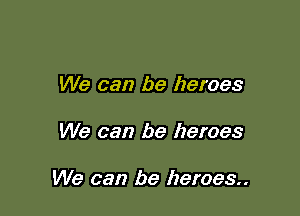 We can be heroes

We can be heroes

We can be heroes.
