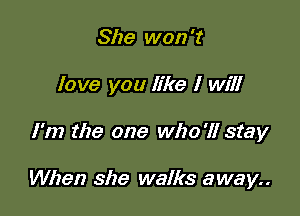 She won't
love you like I will

I'm the one who'll stay

When she walks away..
