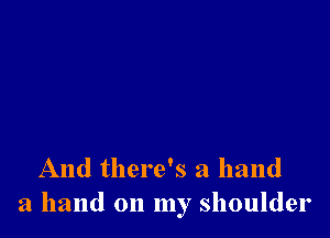 And there's a hand
a hand on my shoulder
