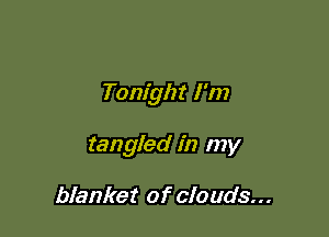 Tonight I'm

tangled in my

blanket of clouds...