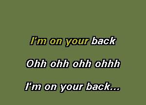 I'm on your back

01212 ohh ohh ohhh

I'm on your back...