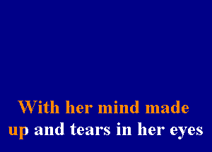 W ith her mind made
up and tears in her eyes