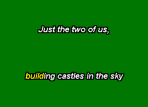 Just the Mo of us,

buifding castles in the sky