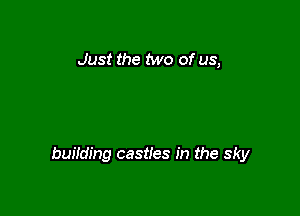 Just the Mo of us,

buifding castles in the sky